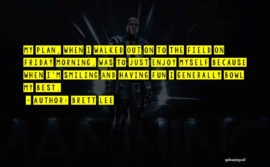 Brett Lee Quotes: My Plan, When I Walked Out On To The Field On Friday Morning, Was To Just Enjoy Myself Because When