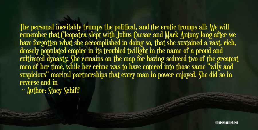 Stacy Schiff Quotes: The Personal Inevitably Trumps The Political, And The Erotic Trumps All: We Will Remember That Cleopatra Slept With Julius Caesar