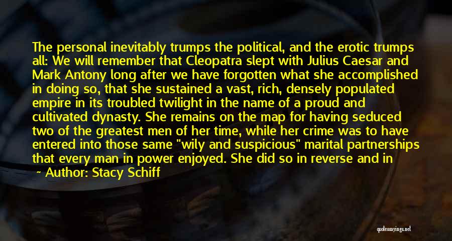 Stacy Schiff Quotes: The Personal Inevitably Trumps The Political, And The Erotic Trumps All: We Will Remember That Cleopatra Slept With Julius Caesar