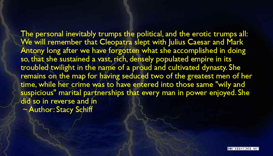 Stacy Schiff Quotes: The Personal Inevitably Trumps The Political, And The Erotic Trumps All: We Will Remember That Cleopatra Slept With Julius Caesar