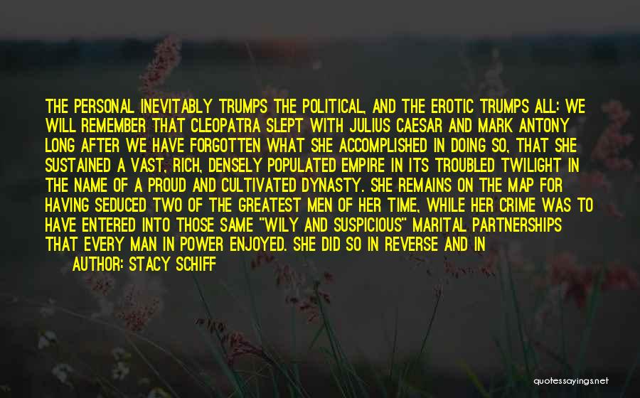 Stacy Schiff Quotes: The Personal Inevitably Trumps The Political, And The Erotic Trumps All: We Will Remember That Cleopatra Slept With Julius Caesar