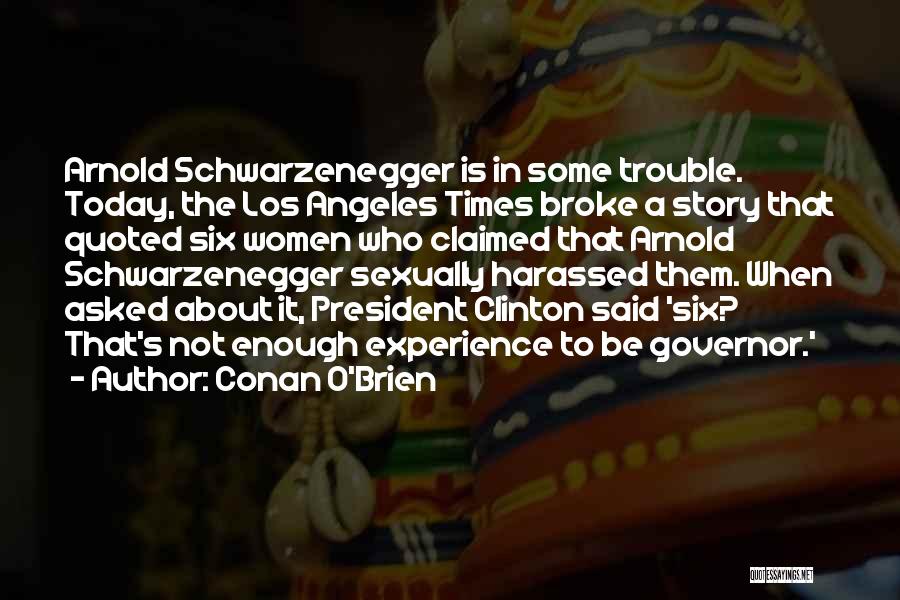 Conan O'Brien Quotes: Arnold Schwarzenegger Is In Some Trouble. Today, The Los Angeles Times Broke A Story That Quoted Six Women Who Claimed