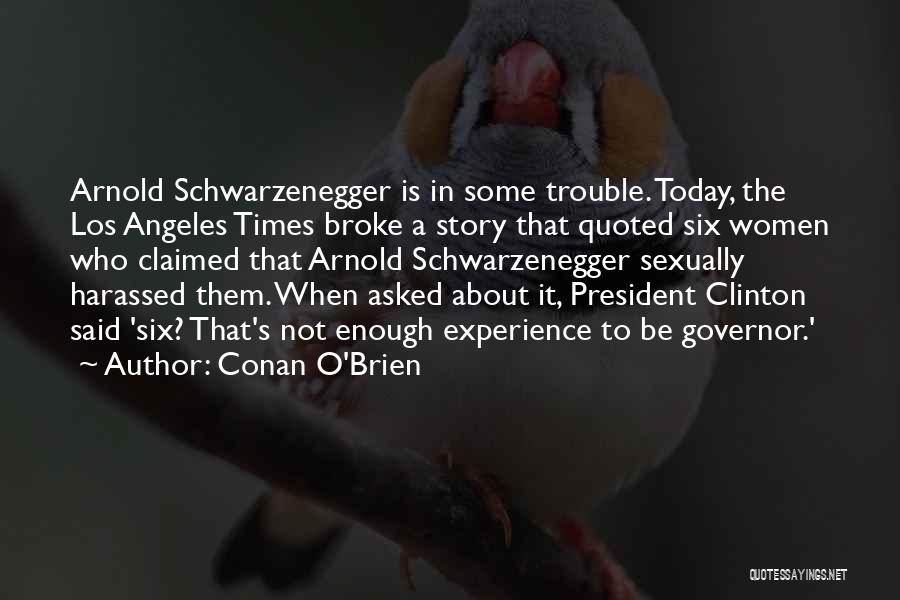 Conan O'Brien Quotes: Arnold Schwarzenegger Is In Some Trouble. Today, The Los Angeles Times Broke A Story That Quoted Six Women Who Claimed