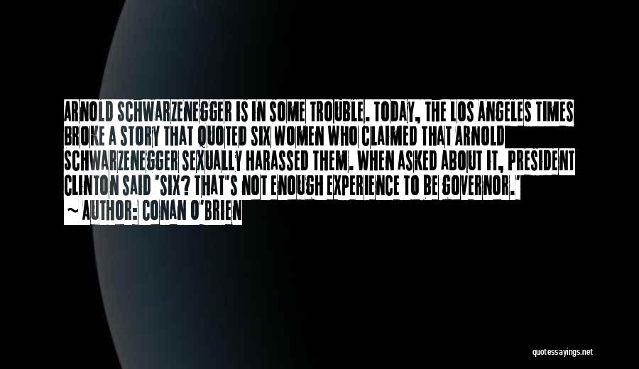 Conan O'Brien Quotes: Arnold Schwarzenegger Is In Some Trouble. Today, The Los Angeles Times Broke A Story That Quoted Six Women Who Claimed