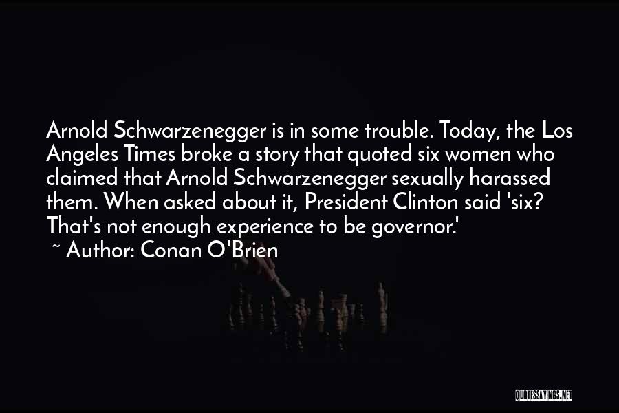 Conan O'Brien Quotes: Arnold Schwarzenegger Is In Some Trouble. Today, The Los Angeles Times Broke A Story That Quoted Six Women Who Claimed