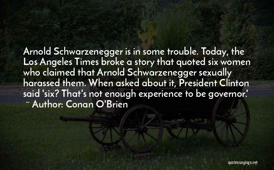 Conan O'Brien Quotes: Arnold Schwarzenegger Is In Some Trouble. Today, The Los Angeles Times Broke A Story That Quoted Six Women Who Claimed