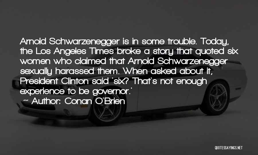 Conan O'Brien Quotes: Arnold Schwarzenegger Is In Some Trouble. Today, The Los Angeles Times Broke A Story That Quoted Six Women Who Claimed