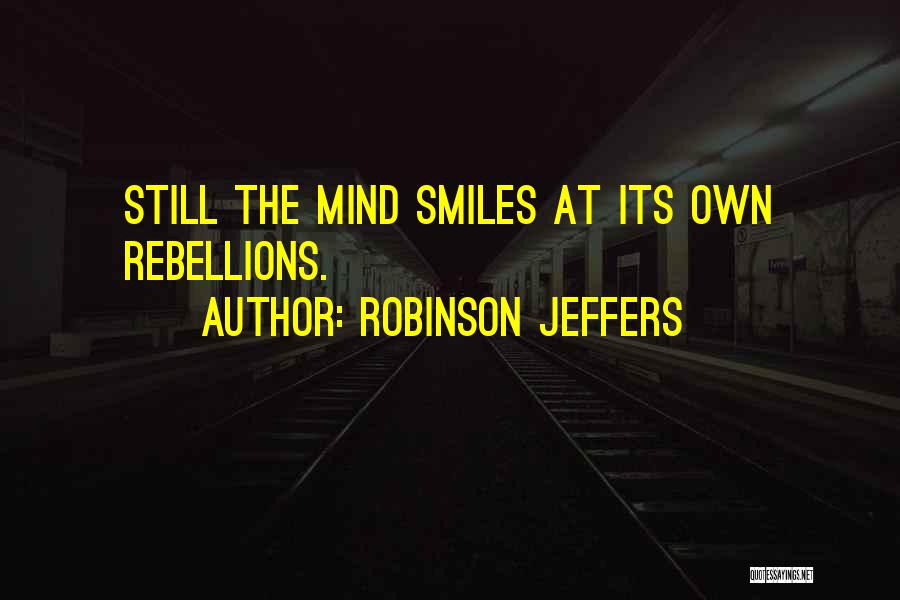 Robinson Jeffers Quotes: Still The Mind Smiles At Its Own Rebellions.