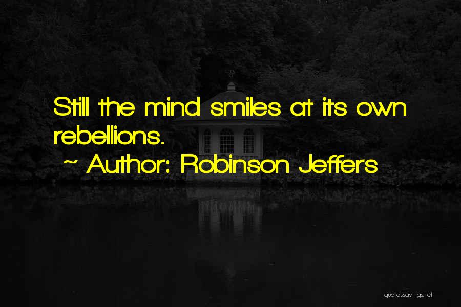 Robinson Jeffers Quotes: Still The Mind Smiles At Its Own Rebellions.