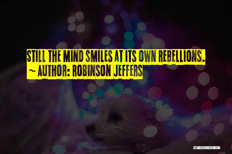 Robinson Jeffers Quotes: Still The Mind Smiles At Its Own Rebellions.
