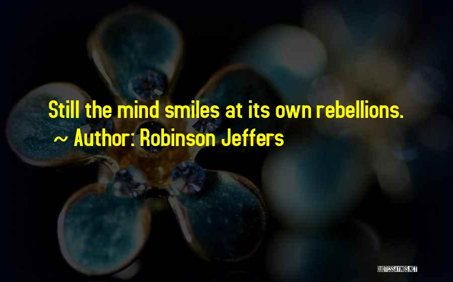 Robinson Jeffers Quotes: Still The Mind Smiles At Its Own Rebellions.