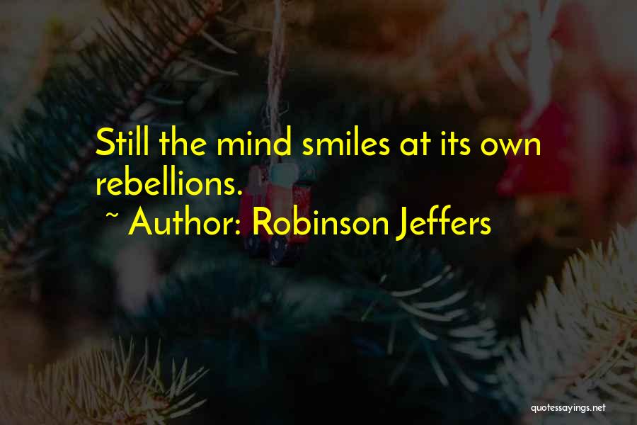 Robinson Jeffers Quotes: Still The Mind Smiles At Its Own Rebellions.