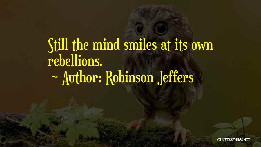Robinson Jeffers Quotes: Still The Mind Smiles At Its Own Rebellions.