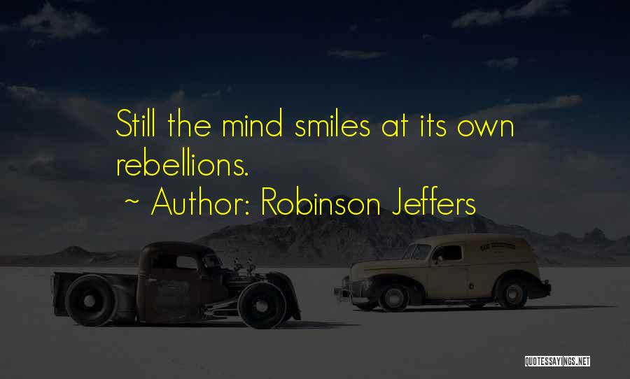 Robinson Jeffers Quotes: Still The Mind Smiles At Its Own Rebellions.