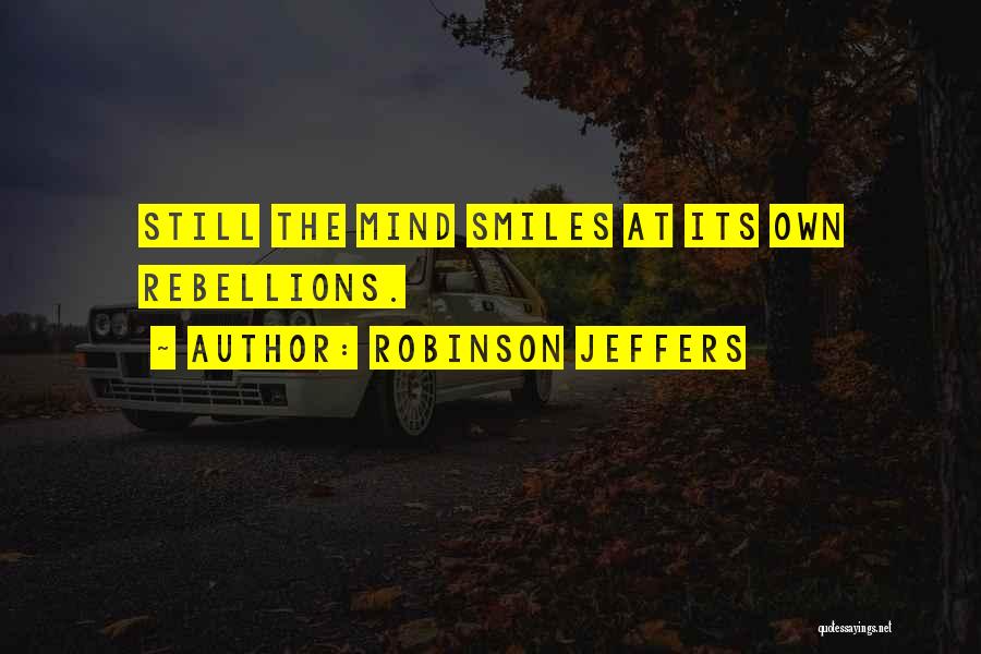 Robinson Jeffers Quotes: Still The Mind Smiles At Its Own Rebellions.