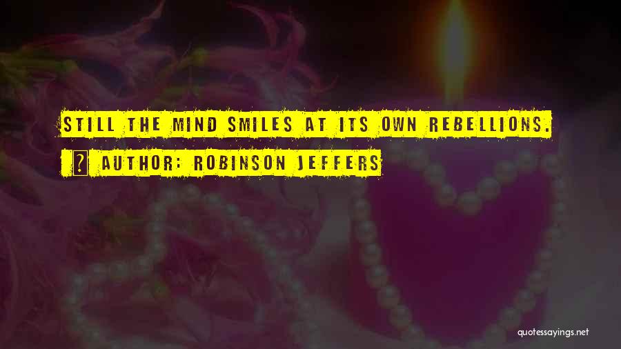 Robinson Jeffers Quotes: Still The Mind Smiles At Its Own Rebellions.