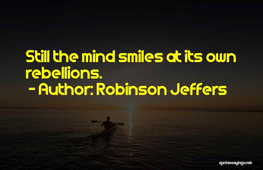 Robinson Jeffers Quotes: Still The Mind Smiles At Its Own Rebellions.