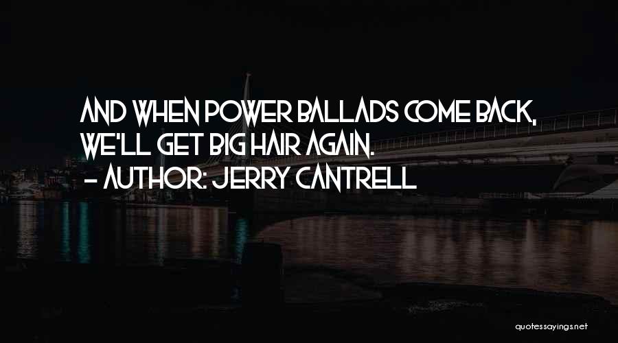 Jerry Cantrell Quotes: And When Power Ballads Come Back, We'll Get Big Hair Again.