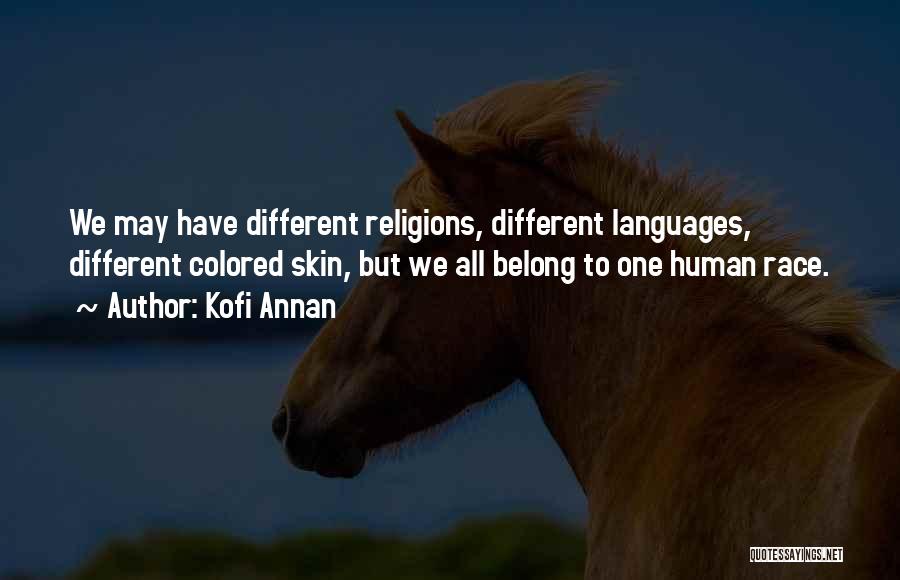 Kofi Annan Quotes: We May Have Different Religions, Different Languages, Different Colored Skin, But We All Belong To One Human Race.