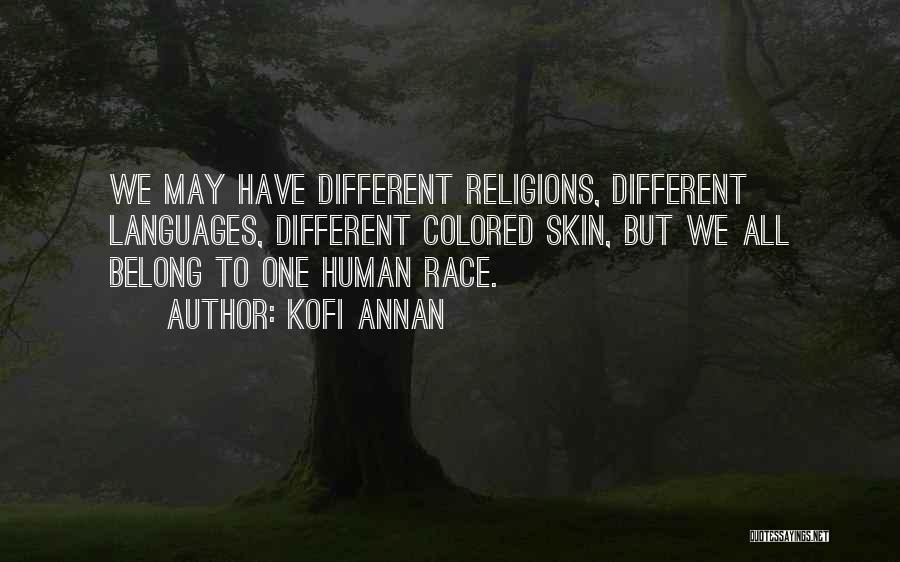 Kofi Annan Quotes: We May Have Different Religions, Different Languages, Different Colored Skin, But We All Belong To One Human Race.