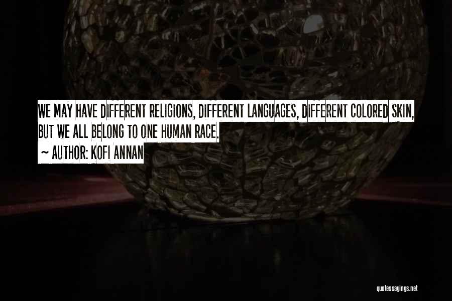 Kofi Annan Quotes: We May Have Different Religions, Different Languages, Different Colored Skin, But We All Belong To One Human Race.