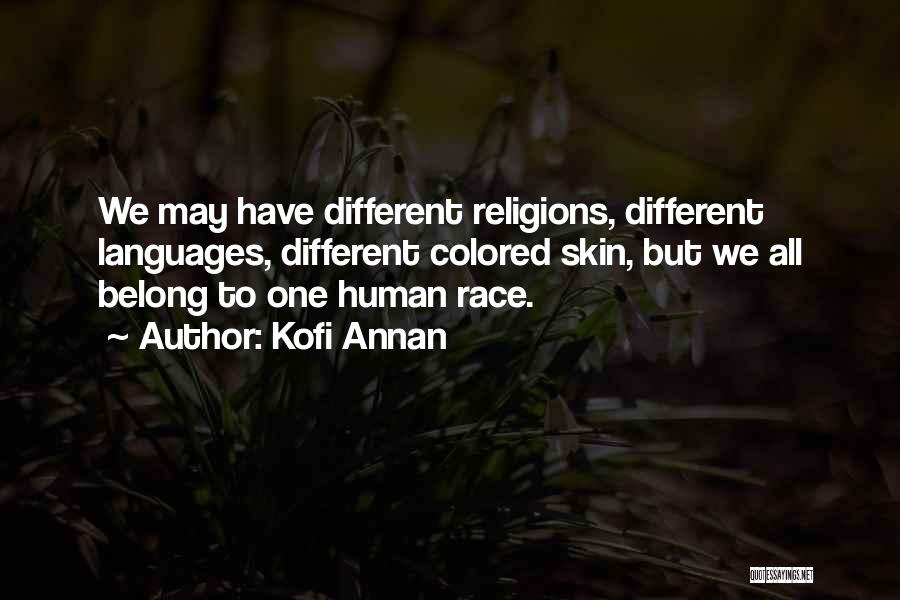 Kofi Annan Quotes: We May Have Different Religions, Different Languages, Different Colored Skin, But We All Belong To One Human Race.