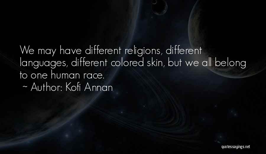 Kofi Annan Quotes: We May Have Different Religions, Different Languages, Different Colored Skin, But We All Belong To One Human Race.