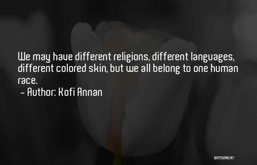 Kofi Annan Quotes: We May Have Different Religions, Different Languages, Different Colored Skin, But We All Belong To One Human Race.