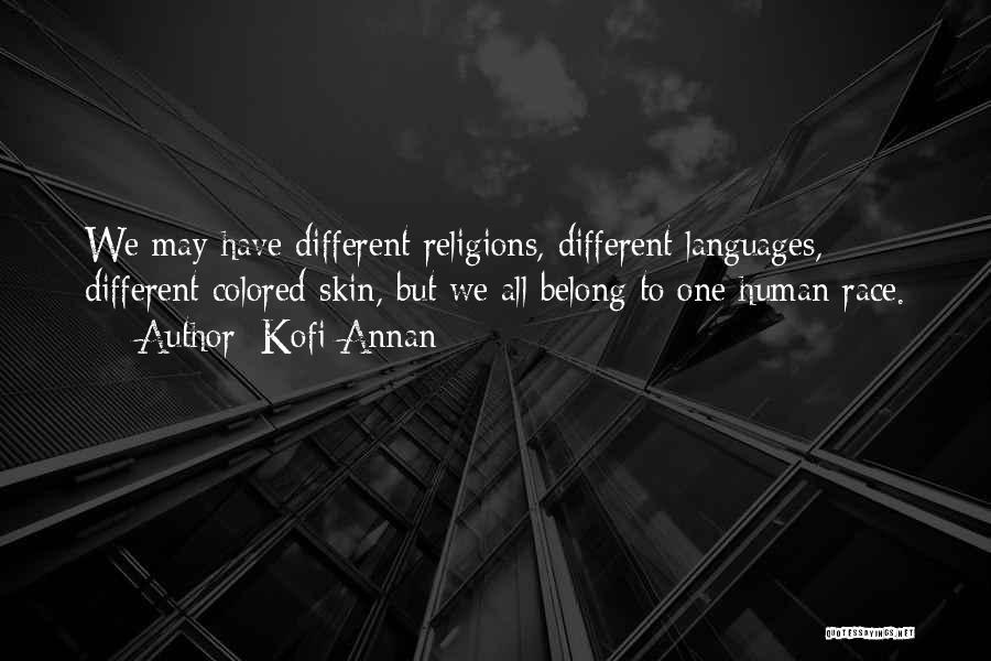 Kofi Annan Quotes: We May Have Different Religions, Different Languages, Different Colored Skin, But We All Belong To One Human Race.