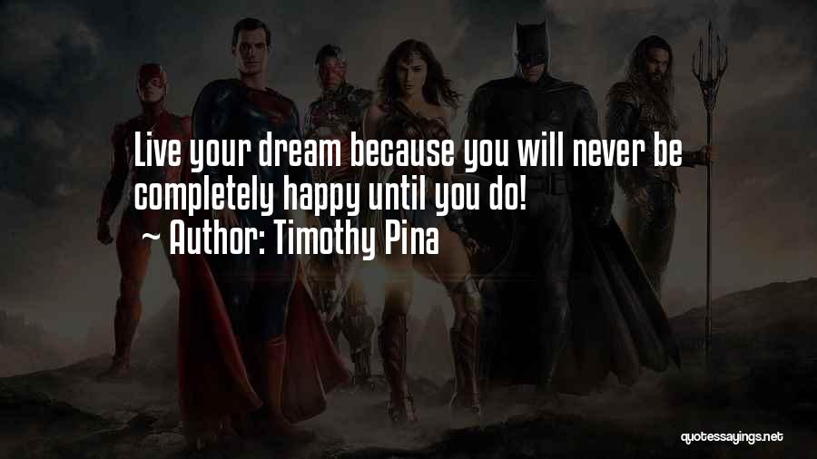 Timothy Pina Quotes: Live Your Dream Because You Will Never Be Completely Happy Until You Do!