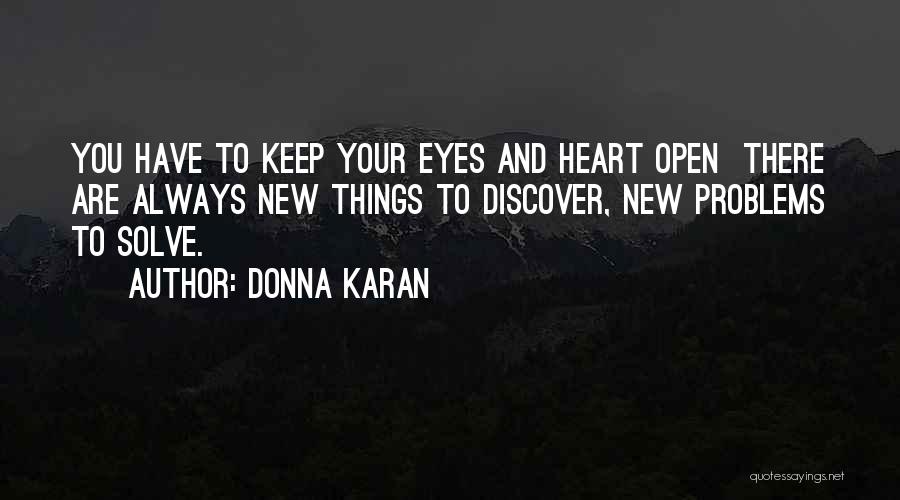 Donna Karan Quotes: You Have To Keep Your Eyes And Heart Open There Are Always New Things To Discover, New Problems To Solve.