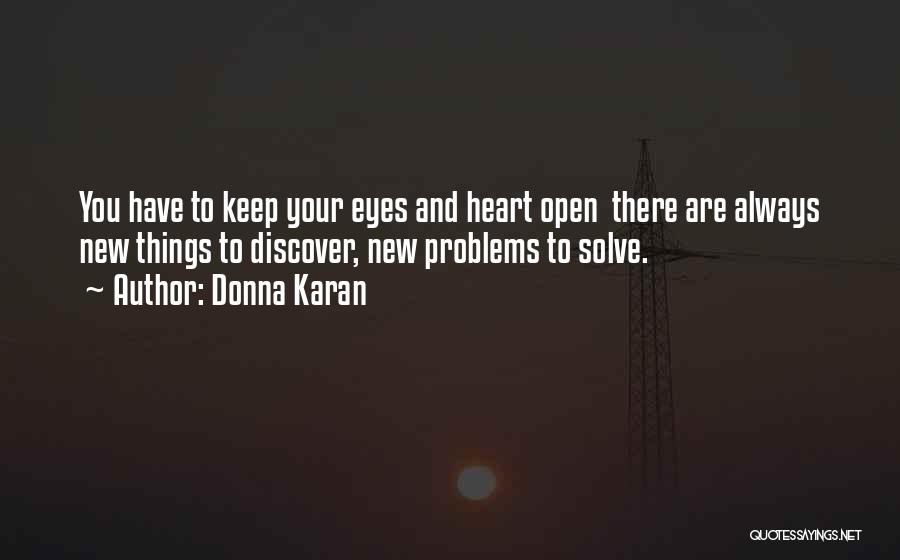 Donna Karan Quotes: You Have To Keep Your Eyes And Heart Open There Are Always New Things To Discover, New Problems To Solve.