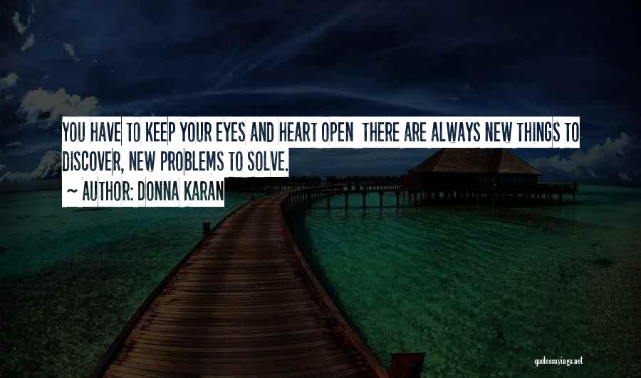 Donna Karan Quotes: You Have To Keep Your Eyes And Heart Open There Are Always New Things To Discover, New Problems To Solve.