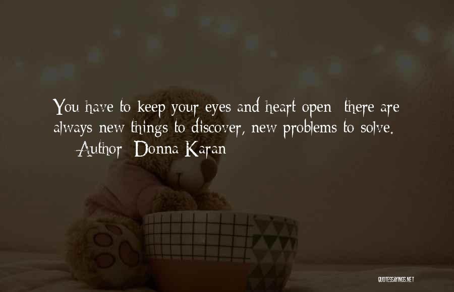 Donna Karan Quotes: You Have To Keep Your Eyes And Heart Open There Are Always New Things To Discover, New Problems To Solve.