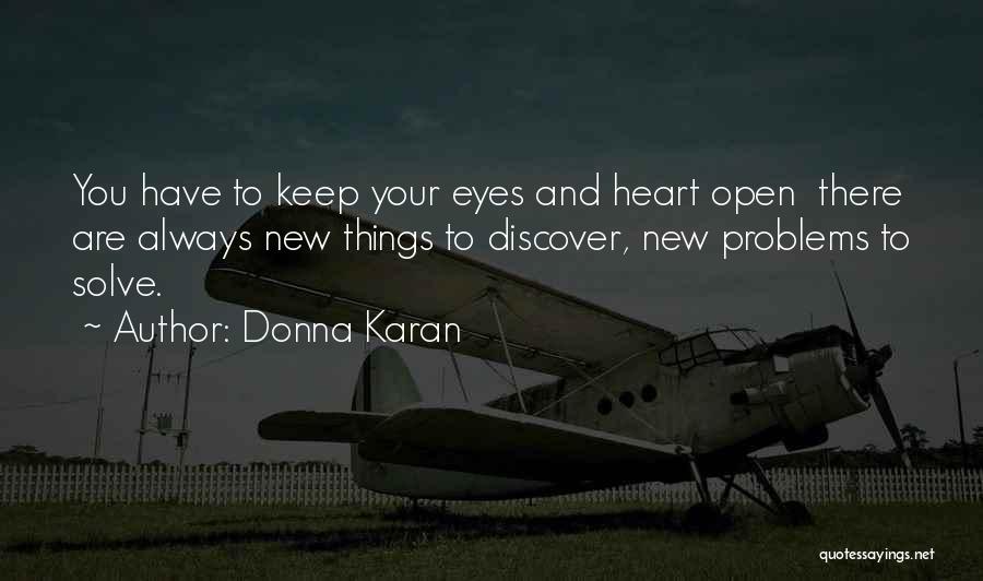 Donna Karan Quotes: You Have To Keep Your Eyes And Heart Open There Are Always New Things To Discover, New Problems To Solve.