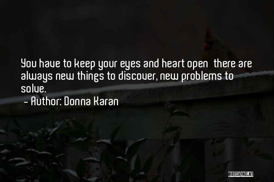 Donna Karan Quotes: You Have To Keep Your Eyes And Heart Open There Are Always New Things To Discover, New Problems To Solve.