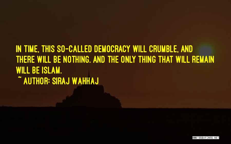 Siraj Wahhaj Quotes: In Time, This So-called Democracy Will Crumble, And There Will Be Nothing. And The Only Thing That Will Remain Will