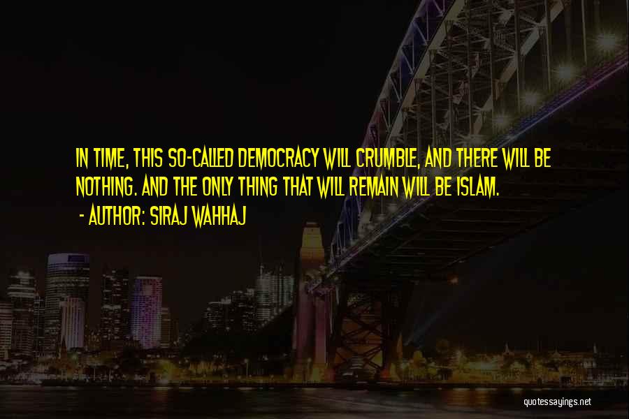 Siraj Wahhaj Quotes: In Time, This So-called Democracy Will Crumble, And There Will Be Nothing. And The Only Thing That Will Remain Will