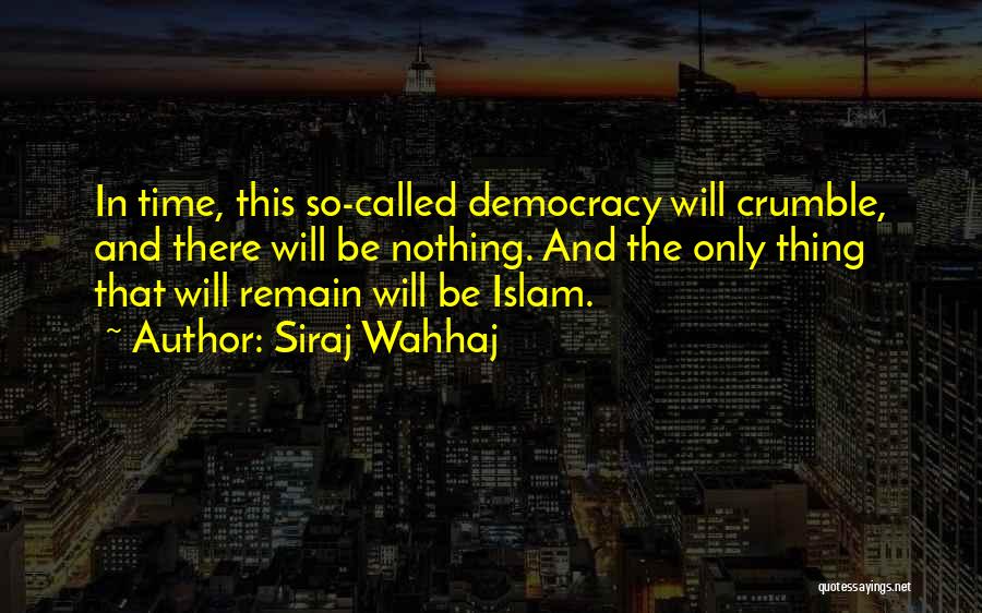 Siraj Wahhaj Quotes: In Time, This So-called Democracy Will Crumble, And There Will Be Nothing. And The Only Thing That Will Remain Will