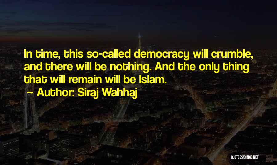 Siraj Wahhaj Quotes: In Time, This So-called Democracy Will Crumble, And There Will Be Nothing. And The Only Thing That Will Remain Will