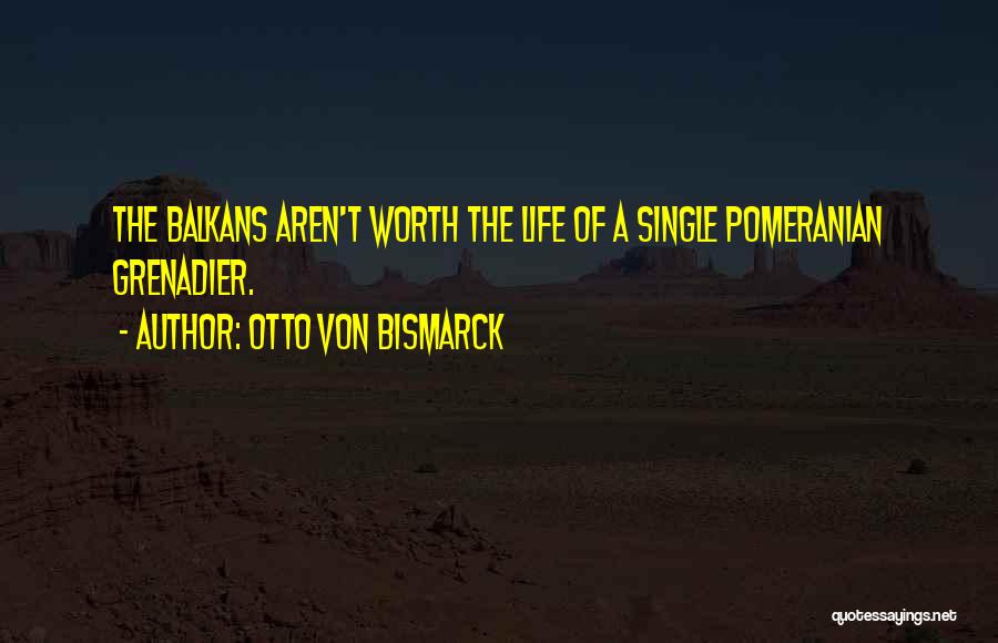 Otto Von Bismarck Quotes: The Balkans Aren't Worth The Life Of A Single Pomeranian Grenadier.