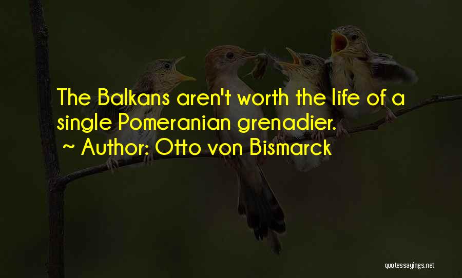 Otto Von Bismarck Quotes: The Balkans Aren't Worth The Life Of A Single Pomeranian Grenadier.