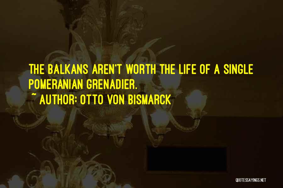 Otto Von Bismarck Quotes: The Balkans Aren't Worth The Life Of A Single Pomeranian Grenadier.