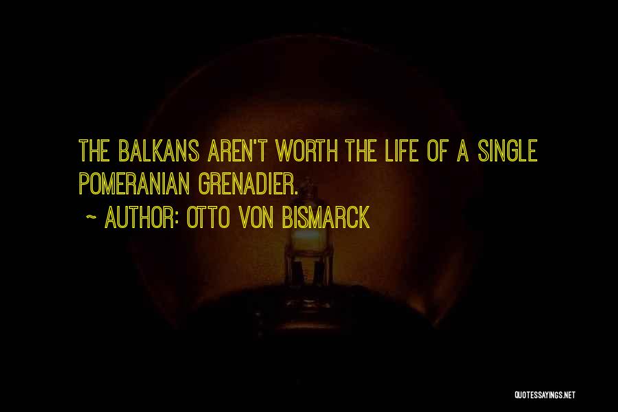 Otto Von Bismarck Quotes: The Balkans Aren't Worth The Life Of A Single Pomeranian Grenadier.