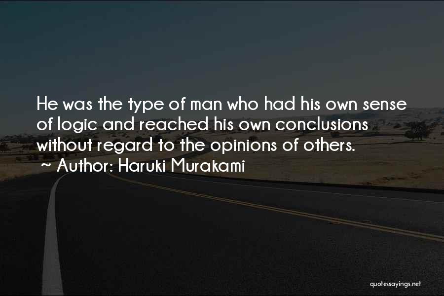 Haruki Murakami Quotes: He Was The Type Of Man Who Had His Own Sense Of Logic And Reached His Own Conclusions Without Regard