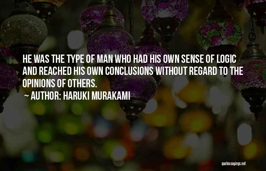 Haruki Murakami Quotes: He Was The Type Of Man Who Had His Own Sense Of Logic And Reached His Own Conclusions Without Regard