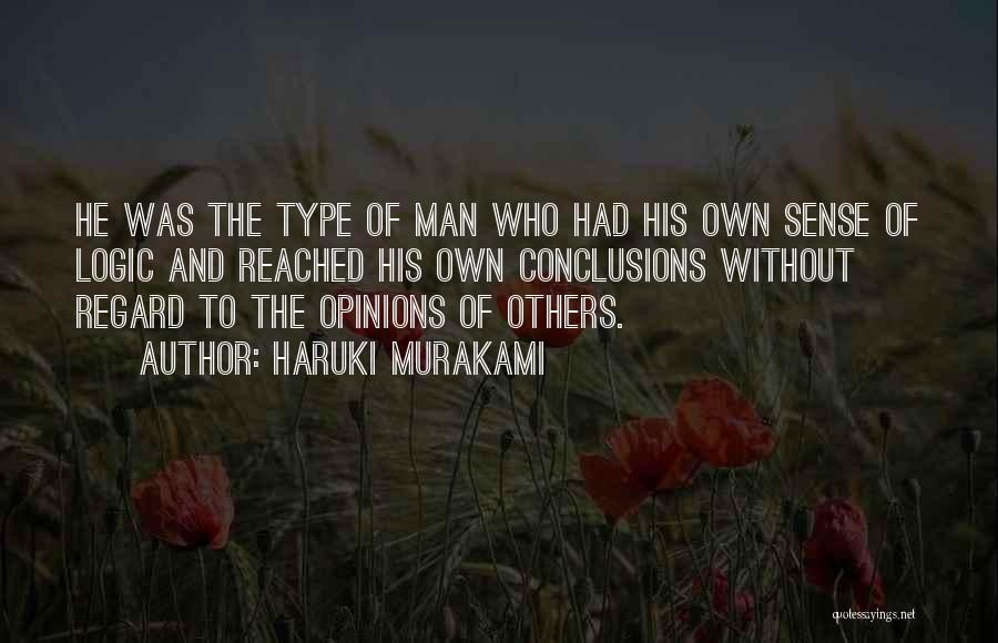 Haruki Murakami Quotes: He Was The Type Of Man Who Had His Own Sense Of Logic And Reached His Own Conclusions Without Regard