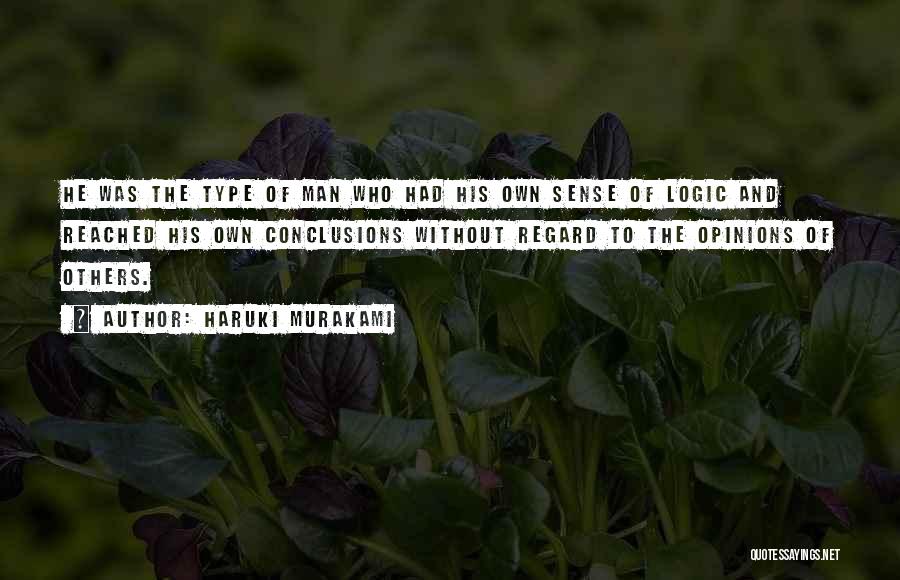 Haruki Murakami Quotes: He Was The Type Of Man Who Had His Own Sense Of Logic And Reached His Own Conclusions Without Regard