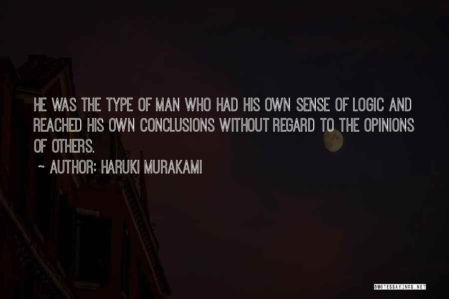 Haruki Murakami Quotes: He Was The Type Of Man Who Had His Own Sense Of Logic And Reached His Own Conclusions Without Regard