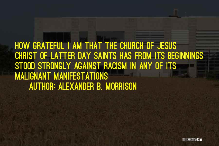 Alexander B. Morrison Quotes: How Grateful I Am That The Church Of Jesus Christ Of Latter Day Saints Has From Its Beginnings Stood Strongly